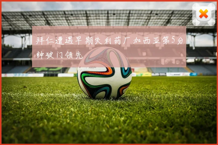 拜仁遭遇早期失利药厂加西亚第5分钟破门领先