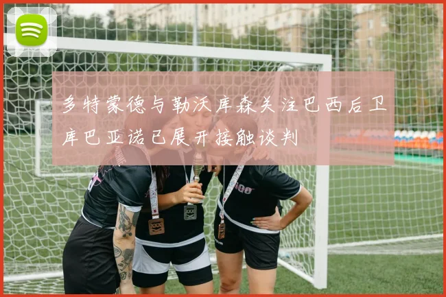 多特蒙德与勒沃库森关注巴西后卫库巴亚诺已展开接触谈判