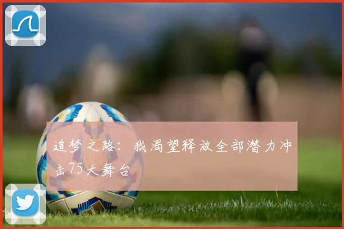 追梦之路：我渴望释放全部潜力冲击75大舞台