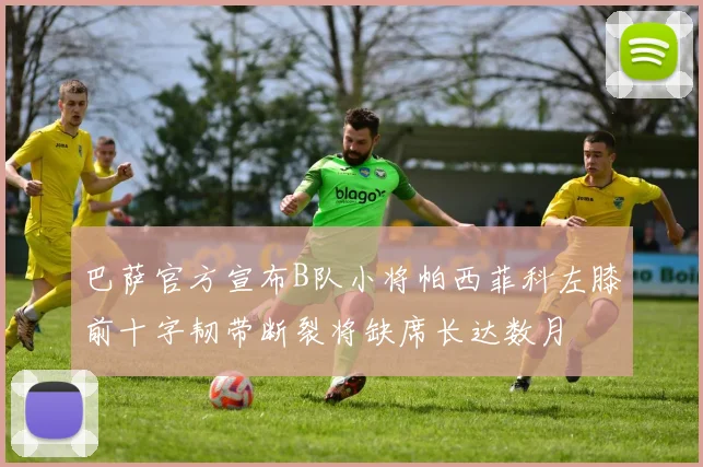 巴萨官方宣布B队小将帕西菲科左膝前十字韧带断裂将缺席长达数月