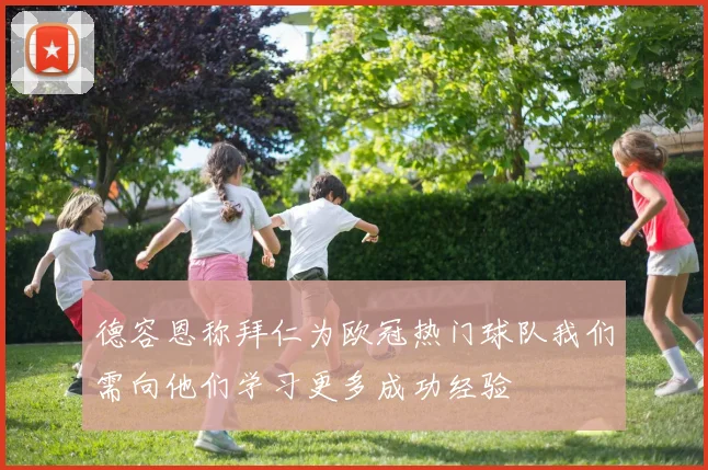 德容恩称拜仁为欧冠热门球队我们需向他们学习更多成功经验