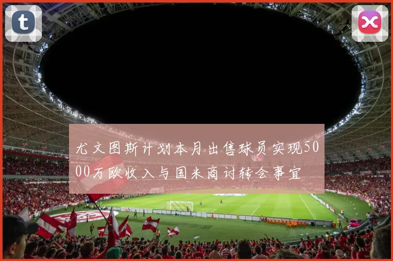 尤文图斯计划本月出售球员实现5000万欧收入与国米商讨转会事宜