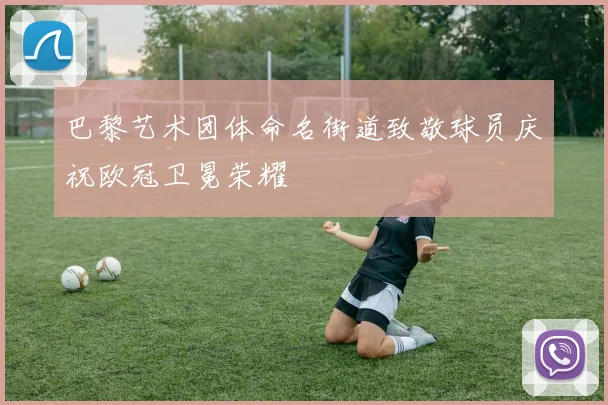 巴黎艺术团体命名街道致敬球员庆祝欧冠卫冕荣耀