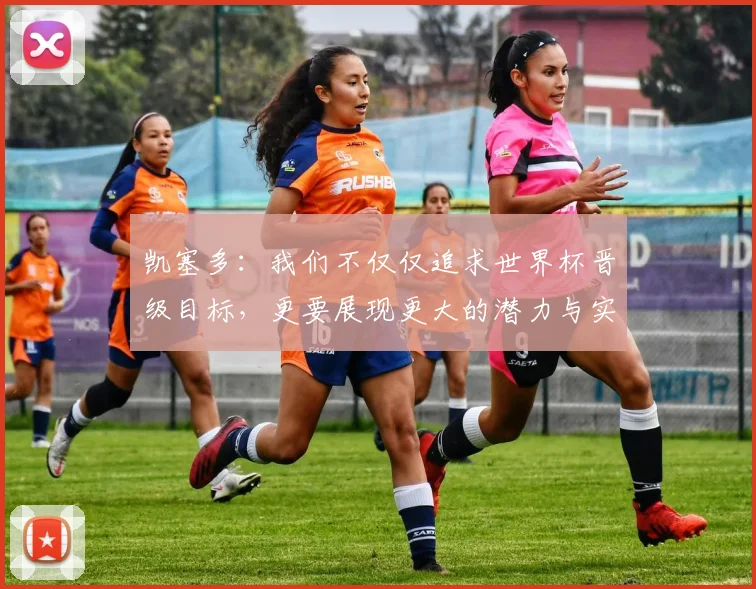 凯塞多：我们不仅仅追求世界杯晋级目标，更要展现更大的潜力与实力